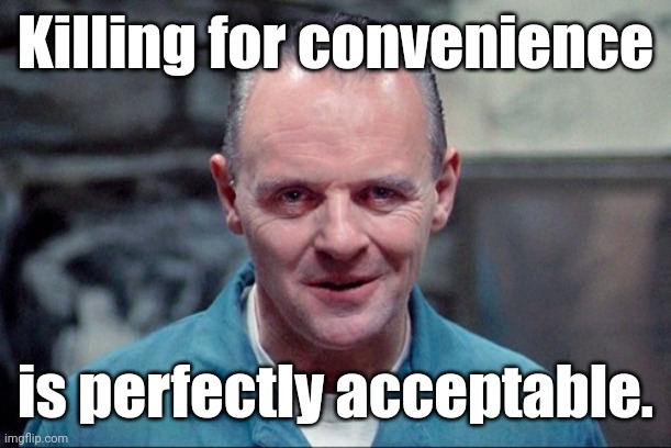 Hannibal says: come on in | Killing for convenience is perfectly acceptable. | image tagged in hannibal says come on in | made w/ Imgflip meme maker