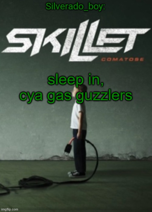 Silverado_boy's Skillet temp | sleep in, cya gas guzzlers | image tagged in silverado_boy's skillet temp | made w/ Imgflip meme maker