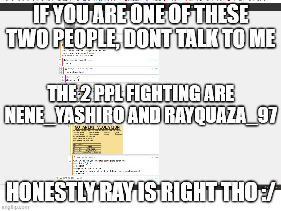 frick the both of them | IF YOU ARE ONE OF THESE TWO PEOPLE, DONT TALK TO ME; THE 2 PPL FIGHTING ARE NENE_YASHIRO AND RAYQUAZA_97; HONESTLY RAY IS RIGHT THO :/ | image tagged in argue,controversy,no anime allowed | made w/ Imgflip meme maker