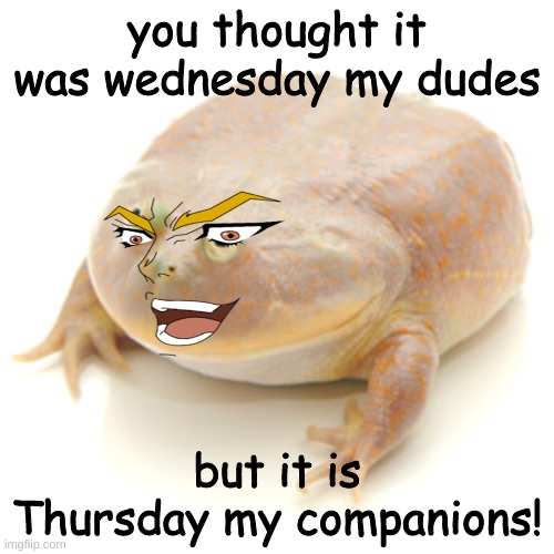 But it is Thursday my companions | you thought it was wednesday my dudes; but it is Thursday my companions! | image tagged in it is wednesday my dudes,memes,funny,but it was me dio,jojo's bizarre adventure | made w/ Imgflip meme maker