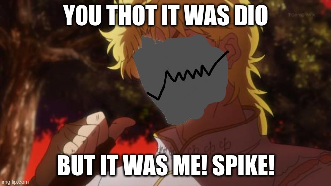 spikeee | YOU THOT IT WAS DIO; BUT IT WAS ME! SPIKE! | image tagged in spikeee | made w/ Imgflip meme maker