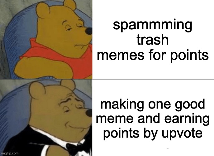 well my problem is that my memes are trash | spammming trash memes for points; making one good meme and earning points by upvote | image tagged in memes,tuxedo winnie the pooh,upvote,spam | made w/ Imgflip meme maker