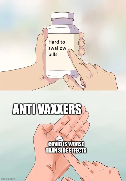 Hard pills | ANTI VAXXERS; COVID IS WORSE THAN SIDE EFFECTS | image tagged in memes,hard to swallow pills | made w/ Imgflip meme maker