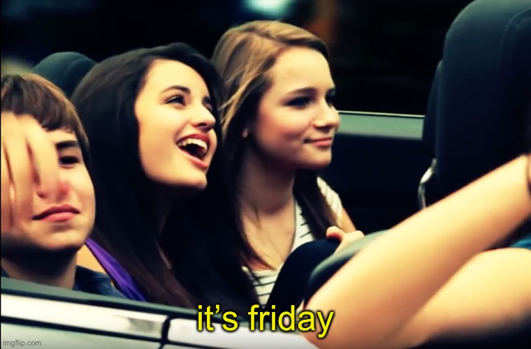 Friday Rebecca Black | it’s friday | image tagged in friday rebecca black | made w/ Imgflip meme maker