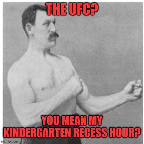 The UFC | THE UFC? YOU MEAN MY KINDERGARTEN RECESS HOUR? | image tagged in memes,overly manly man,ufc,romper room,samsonite luggage | made w/ Imgflip meme maker