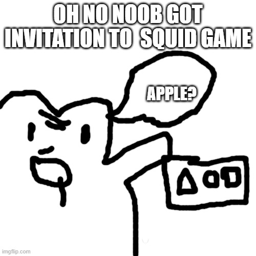 SQUID GAME MEMES 1 | OH NO NOOB GOT INVITATION TO  SQUID GAME; APPLE? | image tagged in memes,blank transparent square | made w/ Imgflip meme maker