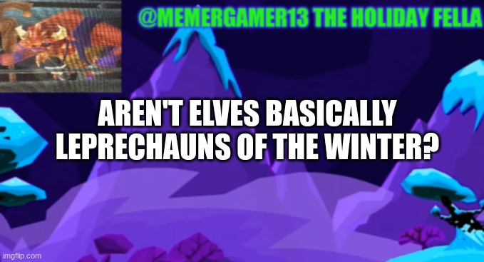 hmm, I just thought of this | AREN'T ELVES BASICALLY LEPRECHAUNS OF THE WINTER? | image tagged in holiday template for me to use | made w/ Imgflip meme maker