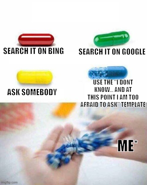 true.. | SEARCH IT ON GOOGLE; SEARCH IT ON BING; USE THE ''I DONT KNOW... AND AT THIS POINT I AM TOO AFRAID TO ASK" TEMPLATE; ASK SOMEBODY; ME* | image tagged in pick one pill | made w/ Imgflip meme maker