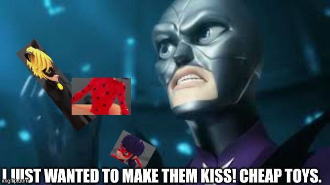 angry hawkmoth miraculous ladybug hawk moth | I JUST WANTED TO MAKE THEM KISS! CHEAP TOYS. | image tagged in angry hawkmoth miraculous ladybug hawk moth | made w/ Imgflip meme maker