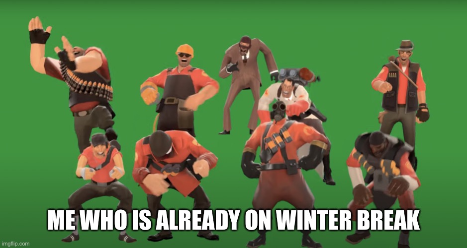 TF2 laugh | ME WHO IS ALREADY ON WINTER BREAK | image tagged in tf2 laugh | made w/ Imgflip meme maker