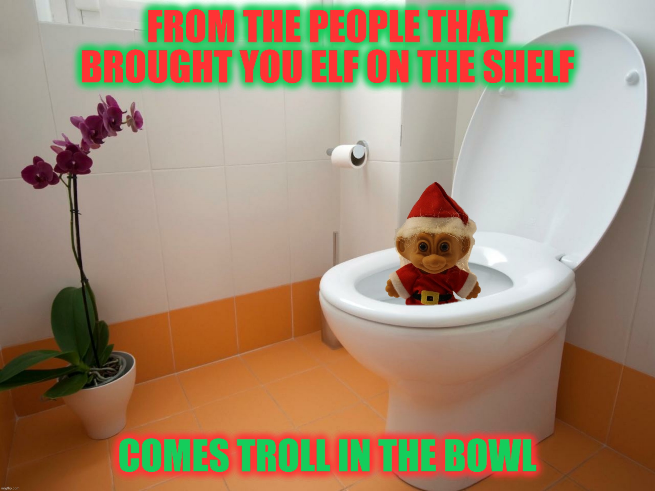 FROM THE PEOPLE THAT BROUGHT YOU ELF ON THE SHELF COMES TROLL IN THE BOWL | made w/ Imgflip meme maker