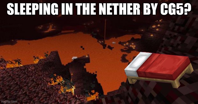 Nether | SLEEPING IN THE NETHER BY CG5? | image tagged in nether,bed | made w/ Imgflip meme maker