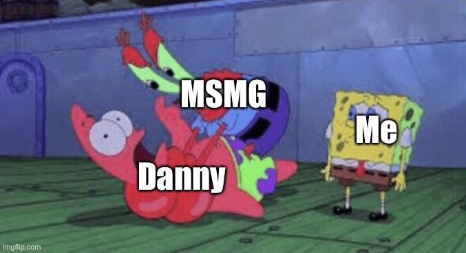 E | MSMG; Me; Danny | image tagged in mr krabs choking patrick | made w/ Imgflip meme maker