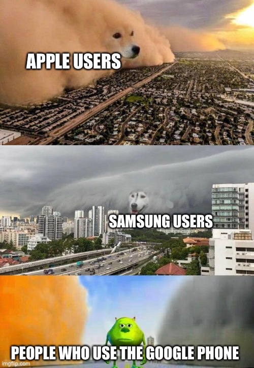 Just to be clear, i am an apple user | APPLE USERS; SAMSUNG USERS; PEOPLE WHO USE THE GOOGLE PHONE | image tagged in mike wazowski storm dog | made w/ Imgflip meme maker