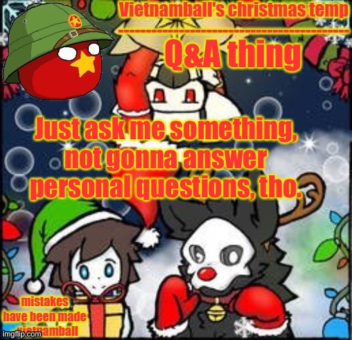 Sorry. | Q&A thing; Just ask me something, not gonna answer personal questions, tho. | image tagged in vietnamballs changed christmas temp | made w/ Imgflip meme maker