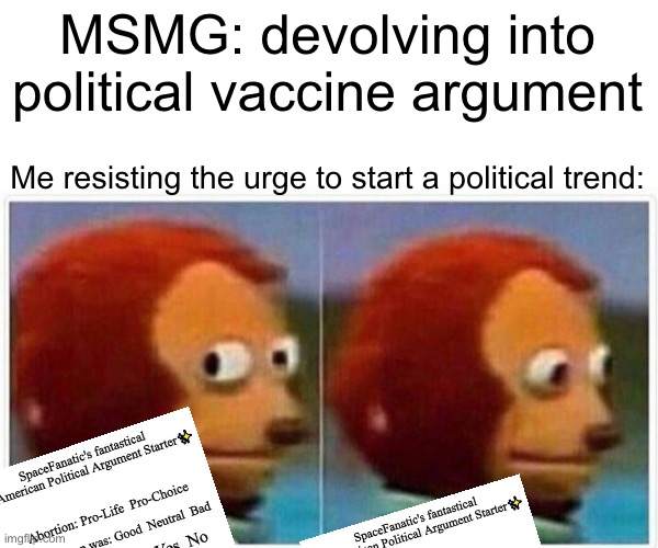 Monkey Puppet | MSMG: devolving into political vaccine argument; Me resisting the urge to start a political trend: | image tagged in memes,monkey puppet | made w/ Imgflip meme maker