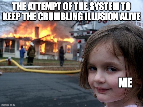 just looking | THE ATTEMPT OF THE SYSTEM TO KEEP THE CRUMBLING ILLUSION ALIVE; ME | image tagged in memes,disaster girl,system,dying,growth,observe | made w/ Imgflip meme maker