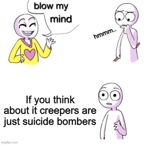 yo what | If you think about it creepers are just suicide bombers | image tagged in blow my mind | made w/ Imgflip meme maker