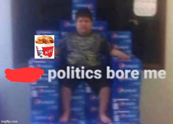 politics bore me (KFC edition) Blank Meme Template