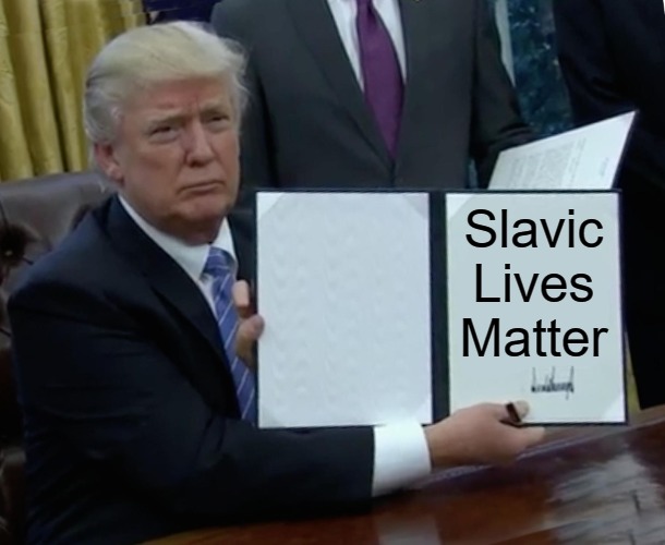 Trump Bill Signing Meme | Slavic Lives Matter | image tagged in memes,trump bill signing,slavic | made w/ Imgflip meme maker