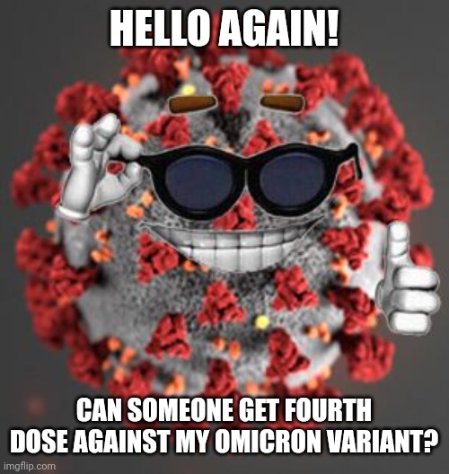 COVID sez | HELLO AGAIN! CAN SOMEONE GET FOURTH DOSE AGAINST MY OMICRON VARIANT? | image tagged in coronavirus,covid-19,omicron,vaccines | made w/ Imgflip meme maker