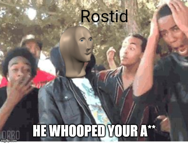 Meme Man Rostid | HE WHOOPED YOUR A** | image tagged in meme man rostid | made w/ Imgflip meme maker