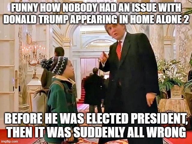 Standards are good, double standards are double good! | FUNNY HOW NOBODY HAD AN ISSUE WITH DONALD TRUMP APPEARING IN HOME ALONE 2; BEFORE HE WAS ELECTED PRESIDENT, THEN IT WAS SUDDENLY ALL WRONG | image tagged in donald trump plaza hotel,trump,home alone 2 | made w/ Imgflip meme maker