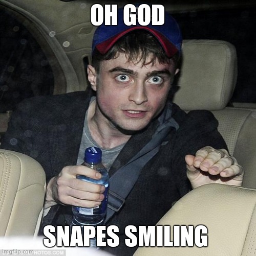 harry potter crazy | OH GOD SNAPES SMILING | image tagged in harry potter crazy | made w/ Imgflip meme maker