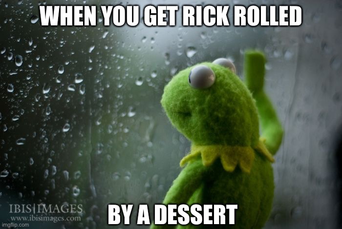 Cheese wheel | WHEN YOU GET RICK ROLLED; BY A DESSERT | image tagged in kermit window,dessert,rickroll | made w/ Imgflip meme maker