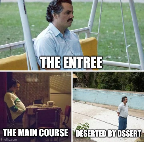 Unfunny meal | THE ENTREE; THE MAIN COURSE; DESERTED BY DSSERT | image tagged in memes,sad pablo escobar,dessert,meal,dining | made w/ Imgflip meme maker