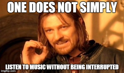 One Does Not Simply | ONE DOES NOT SIMPLY LISTEN TO MUSIC WITHOUT BEING INTERRUPTED | image tagged in memes,one does not simply | made w/ Imgflip meme maker