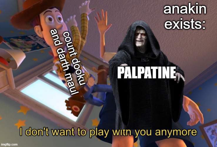 I don't want to play with you anymore | anakin exists:; count dooku and darth maul; PALPATINE | image tagged in i don't want to play with you anymore | made w/ Imgflip meme maker