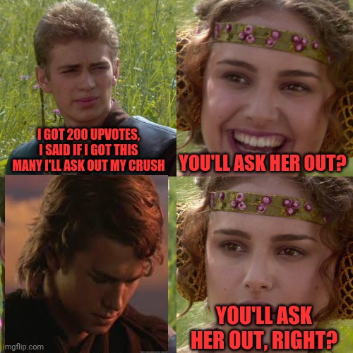 Scared Annie | I GOT 200 UPVOTES, I SAID IF I GOT THIS MANY I'LL ASK OUT MY CRUSH; YOU'LL ASK HER OUT? YOU'LL ASK HER OUT, RIGHT? | image tagged in anakin padme 4 panel,anikin,anokin,amonguskin,adriannnn | made w/ Imgflip meme maker