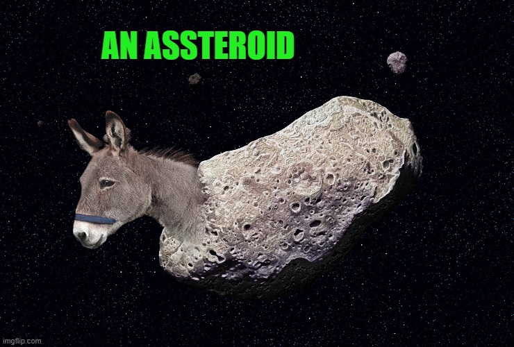 assteroid |  AN ASSTEROID | image tagged in ass,asteroid | made w/ Imgflip meme maker
