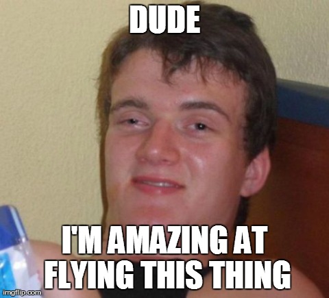 10 Guy Meme | DUDE I'M AMAZING AT FLYING THIS THING | image tagged in memes,10 guy,AdviceAnimals | made w/ Imgflip meme maker