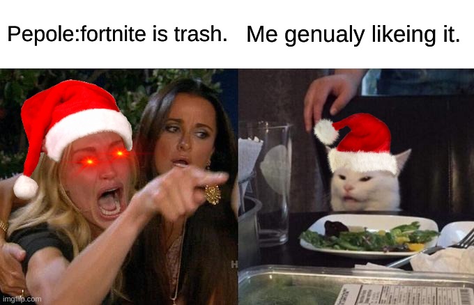 why the hate tho? | Pepole:fortnite is trash. Me genualy likeing it. | image tagged in memes,woman yelling at cat | made w/ Imgflip meme maker