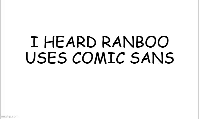 white background | I HEARD RANBOO USES COMIC SANS | image tagged in white background | made w/ Imgflip meme maker
