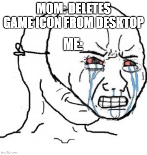 Meme | MOM: DELETES GAME ICON FROM DESKTOP; ME: | image tagged in pretending to be crying | made w/ Imgflip meme maker