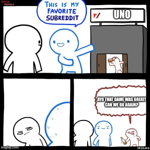 This Is My Favorite Subreddit | UNO; AYO THAT GAME WAS GREAT!
CAN WE GO AGAIN? | image tagged in this is my favorite subreddit | made w/ Imgflip meme maker