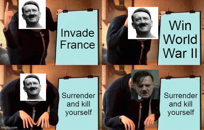 Gru's Plan | Invade France; Win World War II; Surrender and kill yourself; Surrender and kill yourself | image tagged in memes,gru's plan | made w/ Imgflip meme maker
