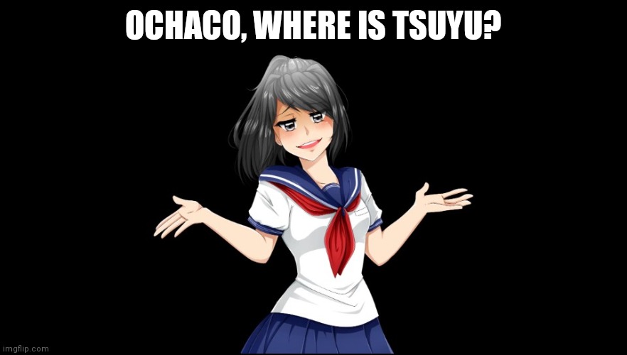 Yandere-chan i dunno. | OCHACO, WHERE IS TSUYU? | image tagged in yandere-chan i dunno | made w/ Imgflip meme maker