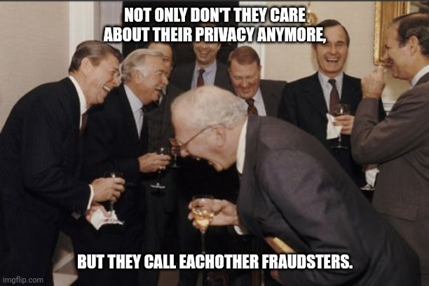 Laughing Men In Suits Meme | NOT ONLY DON'T THEY CARE ABOUT THEIR PRIVACY ANYMORE, BUT THEY CALL EACHOTHER FRAUDSTERS. | image tagged in memes,laughing men in suits | made w/ Imgflip meme maker