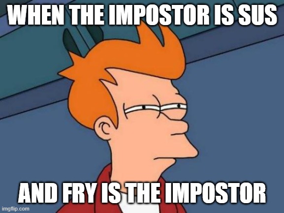 among us added fry? holy sh-- | WHEN THE IMPOSTOR IS SUS; AND FRY IS THE IMPOSTOR | image tagged in memes,futurama fry | made w/ Imgflip meme maker