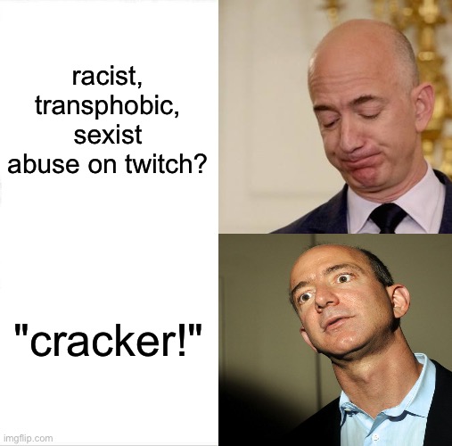 it's true, though? | racist, transphobic, sexist abuse on twitch? "cracker!" | image tagged in say that again i dare you | made w/ Imgflip meme maker