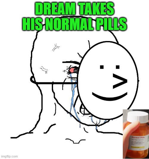 Pretending To Be Happy, Hiding Crying Behind A Mask | DREAM TAKES HIS NORMAL PILLS | image tagged in pretending to be happy hiding crying behind a mask | made w/ Imgflip meme maker