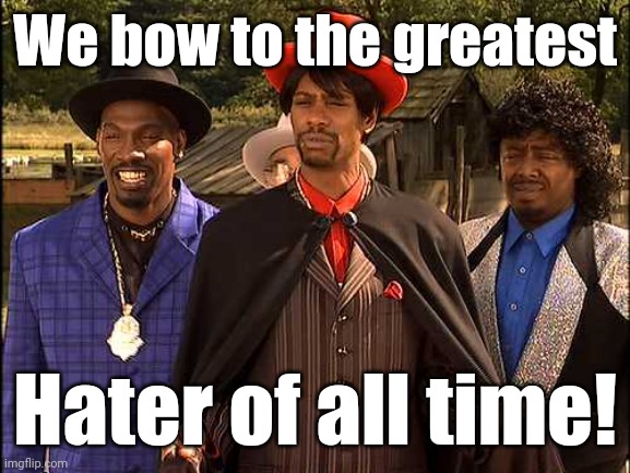 Time Haters, hating through time | We bow to the greatest Hater of all time! | image tagged in time haters hating through time | made w/ Imgflip meme maker