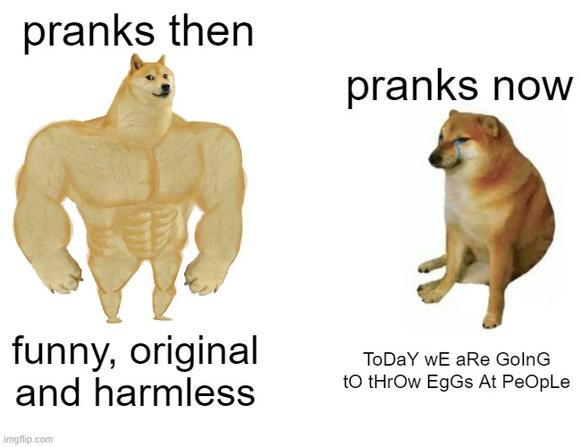 free epic lemon grass | pranks then; pranks now; funny, original and harmless; ToDaY wE aRe GoInG tO tHrOw EgGs At PeOpLe | image tagged in memes,buff doge vs cheems | made w/ Imgflip meme maker
