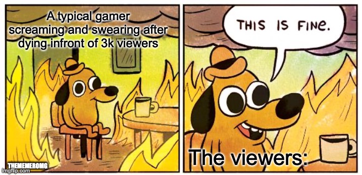 This Is Fine | A typical gamer screaming and swearing after dying infront of 3k viewers; The viewers:; THEMEMEROMG | image tagged in memes,this is fine | made w/ Imgflip meme maker