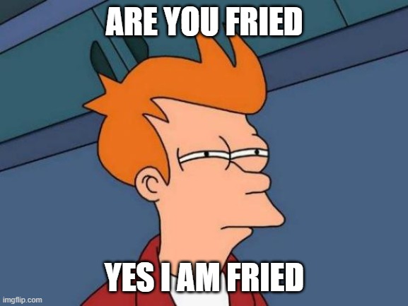 Futurama Fry | ARE YOU FRIED; YES I AM FRIED | image tagged in memes,futurama fry | made w/ Imgflip meme maker