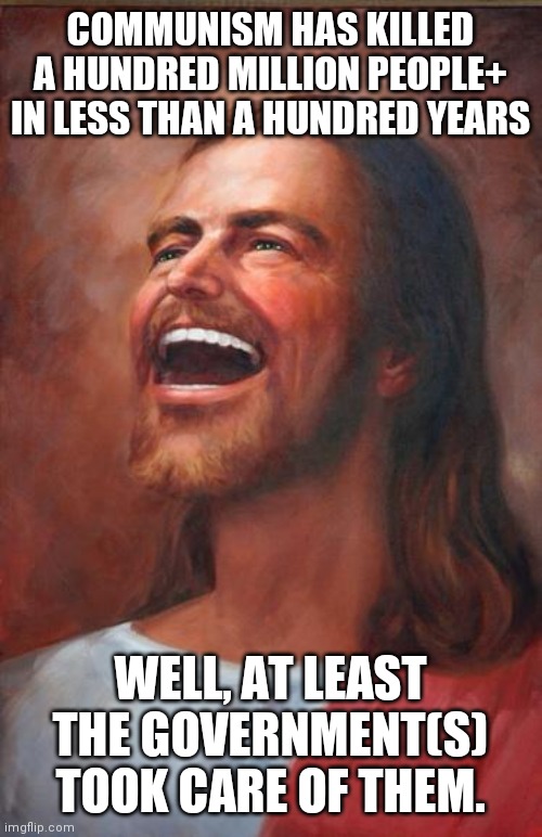 Anti Commie Jesus | COMMUNISM HAS KILLED A HUNDRED MILLION PEOPLE+ IN LESS THAN A HUNDRED YEARS; WELL, AT LEAST THE GOVERNMENT(S) TOOK CARE OF THEM. | image tagged in jesus,rich people,masks,maxine waters,peasant | made w/ Imgflip meme maker